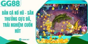 Bắn Cá Nổ Hũ - Săn Thưởng Cực Đã, Trải Nghiệm Cuốn Hút