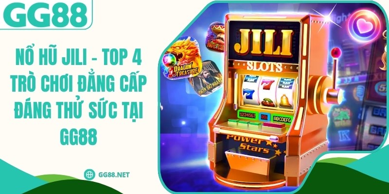 Nổ Hũ JILI - Top 4 Trò Chơi Đẳng Cấp Đáng Thử Sức Tại GG88