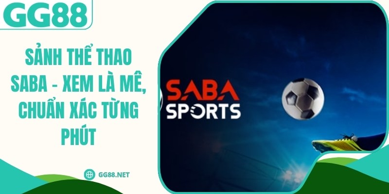 Sảnh Thể Thao SABA - Xem Là Mê, Chuẩn Xác Từng Phút