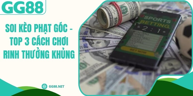 Soi Kèo Phạt Góc - Top 3 Cách Chơi Rinh Thưởng Khủng